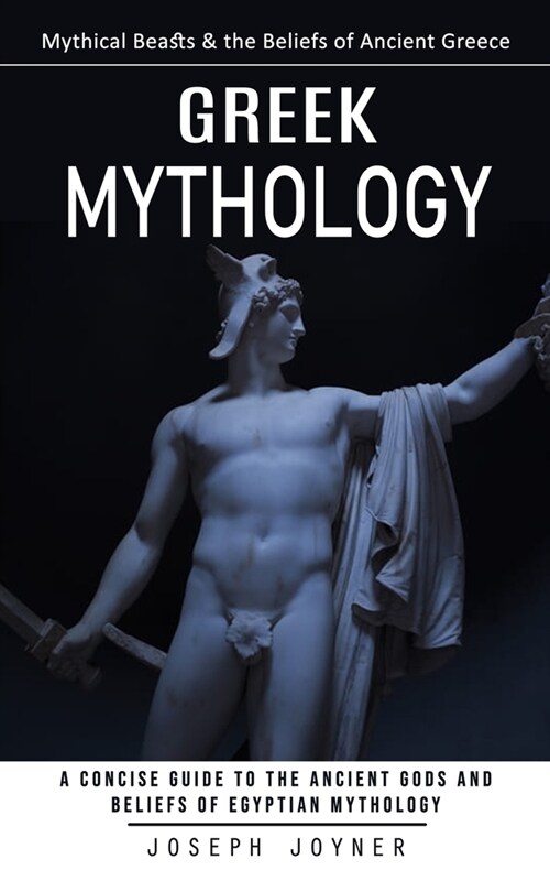 Greek Mythology: Mythical Beasts & the Beliefs of Ancient Greece (A Concise Guide to the Ancient Gods and Beliefs of Egyptian Mythology (Paperback)