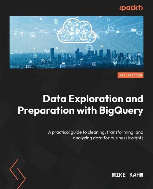 Data Exploration and Preparation with BigQuery: A practical guide to cleaning, transforming, and analyzing data for business insights (Paperback)