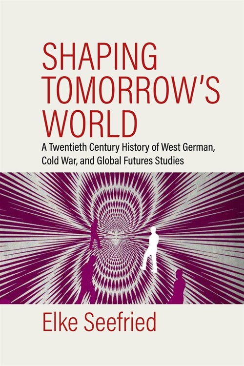 Shaping Tomorrows World: A Twentieth-Century History of West German, Cold War, and Global Futures Studies (Hardcover)