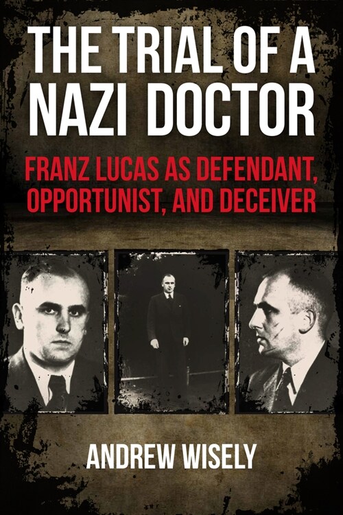 The Trial of a Nazi Doctor: Franz Lucas as Defendant, Opportunist, and Deceiver (Hardcover)