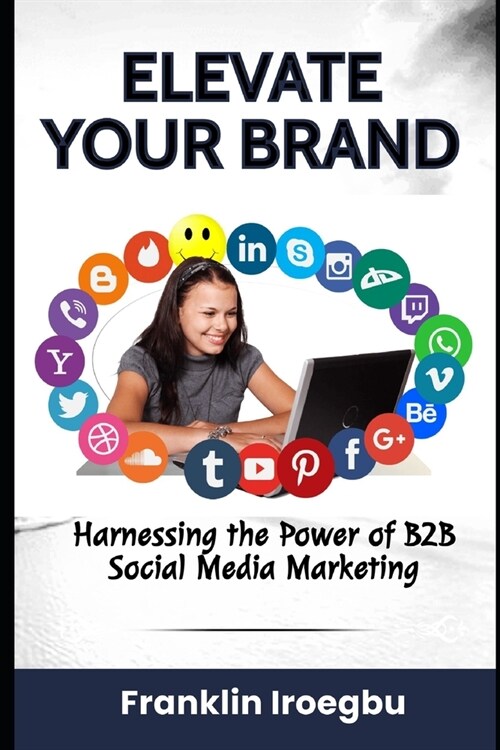 Elevate Your Brand: Harnessing the Power of B2B Social Media Marketing (Paperback)