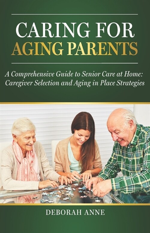 Caring for Aging Parents: A Comprehensive Guide to Senior Care at Home: Caregiver Selection and Aging in Place Strategies (Paperback)