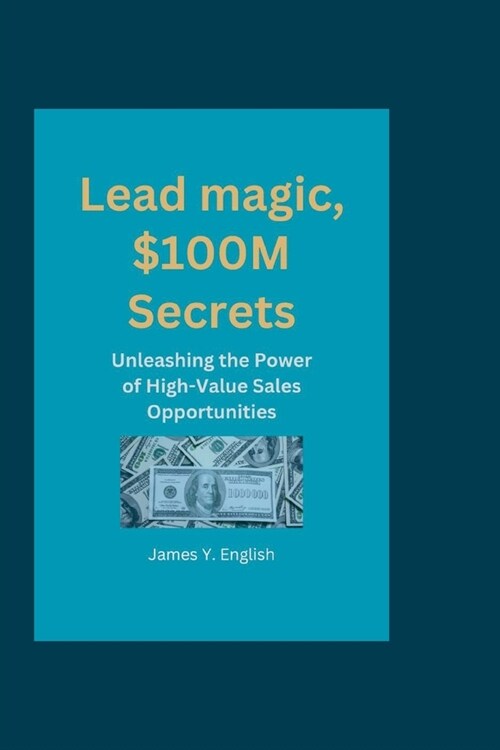 Lead magic, $100M Secrets: Unleashing the Power of High-Value Sales Opportunities (Paperback)