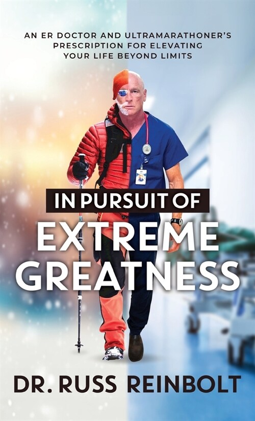 In Pursuit of Extreme Greatness: An ER Doctor and Ultramarathoners Prescription for Elevating Your Life Beyond Limits (Hardcover)