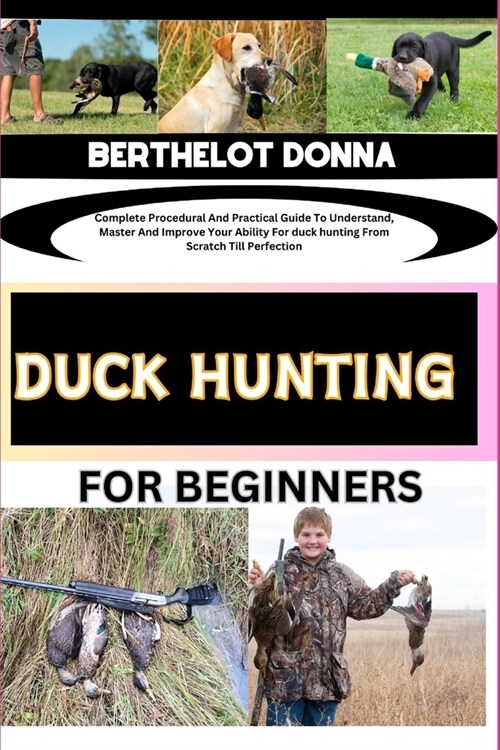 Duck Hunting for Beginners: Complete Procedural And Practical Guide To Understand, Master And Improve Your Ability For duck hunting From Scratch T (Paperback)