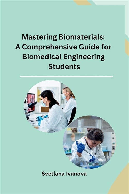 Mastering Biomaterials: A Comprehensive Guide for Biomedical Engineering Students (Paperback)