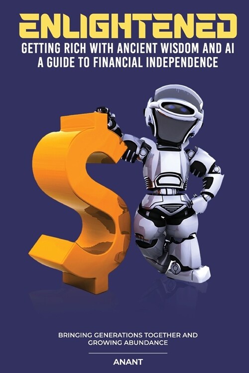 Enlightened Getting Rich With Ancient Wisdom And AI, A Guide To Financial Independence: Bringing Generations Together And Growing Abundance (Paperback)