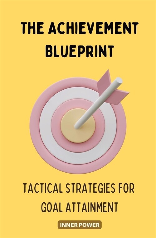 The Achievement Blueprint: Tactical Strategies for Goal Attainment (Paperback)