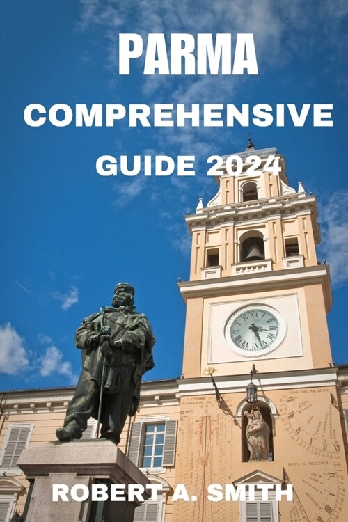 Parma Comprehensive Guide 2024: Explore the lesser-known beauties of Parma: From lovely districts to secret courtyards, for a real experience of the c (Paperback)