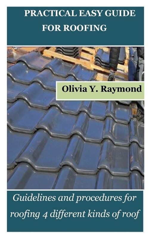 Practical Easy Guide for Roofing: Guidelines and procedures for roofing 4 different kinds of roof (Paperback)