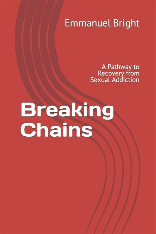 Breaking Chains: A Pathway to Recovery from Sexual Addiction (Paperback)