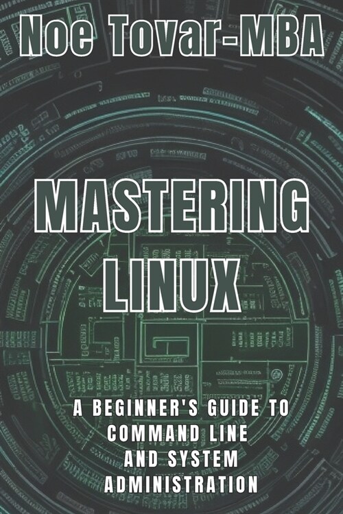 Mastering Linux: A Beginners Guide to Command Line and System Administration (Paperback)