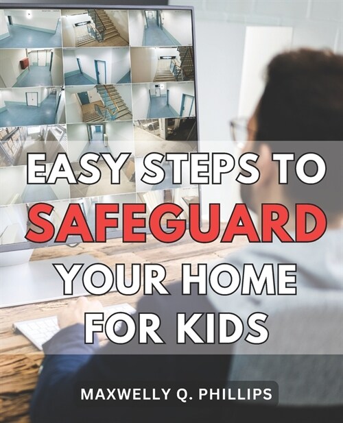 Easy Steps to Safeguard Your Home for Kids: Protecting Your Family: Simple Strategies to Ensure a Safe and Secure Home Environment (Paperback)