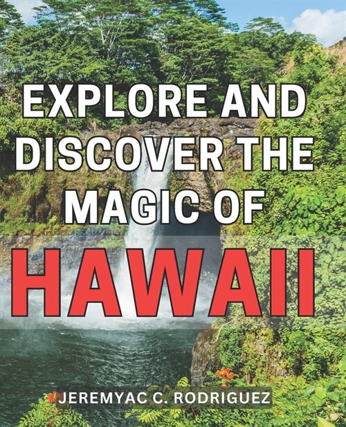 Explore and Discover the Magic of Hawaii: Unveil the Enchanting Wonders of Hawaiis Captivating Beauty and Rich Cultural Heritage (Paperback)
