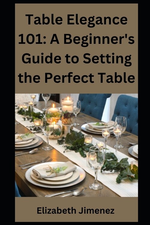 Table Elegance 101: A Beginners Guide to Setting the Perfect Table (Paperback)