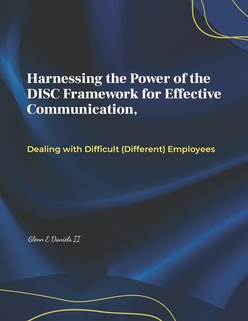 Harnessing the Power of the DISC Framework for Effective Communication: Dealing with Difficult (Different) Employess (Paperback)