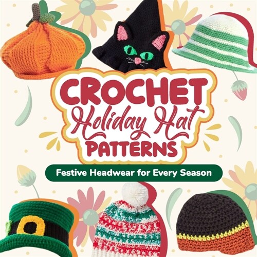 Crochet Holiday Hat Patterns: Festive Headwear for Every Season: Hat Crochet Ideas (Paperback)