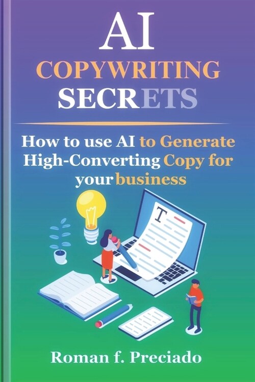 AI Copywriting Secrets: How to Use AI to Generate High-Converting Copy for your business (Paperback)