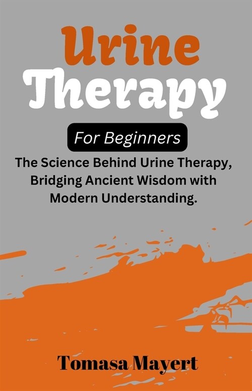 Urine therapy For Beginners: The Science Behind Urine Therapy, Bridging Ancient Wisdom with Modern Understanding. (Paperback)