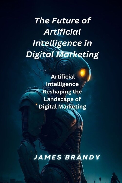 The Future of Artificial Intelligence in Digital Marketing.: Artificial Intelligence Reshaping the Landscape of Digital Marketing (Paperback)