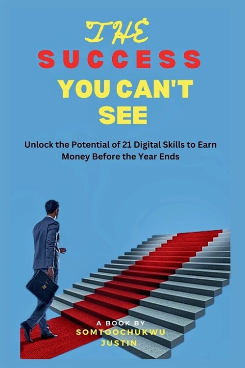The Success You Cant See: Unlock the potential of 21 Digital Skills To Earn Money Before the Year Ends (Paperback)