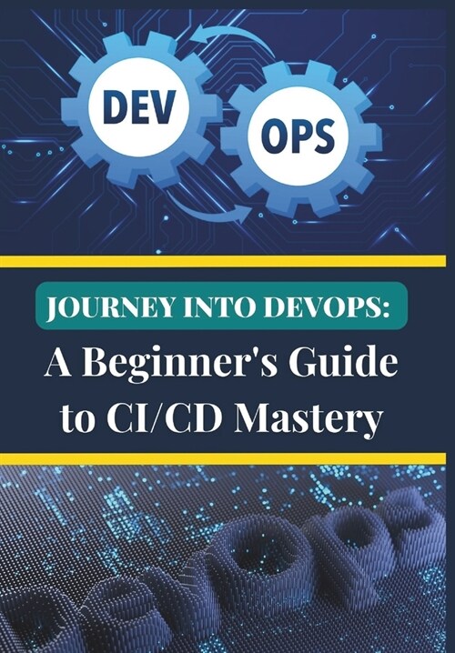 Journey into DevOps: A Beginners Guide to CI/CD Mastery: Unlock the Power of Continuous Integration, Continuous Delivery, and DevOps Pipel (Paperback)