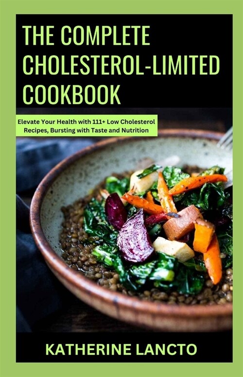 The Complete Cholesterol-Limited Cookbook: Elevate Your Health with 111+ Low Cholesterol Recipes, Bursting with Taste and Nutrition (Paperback)