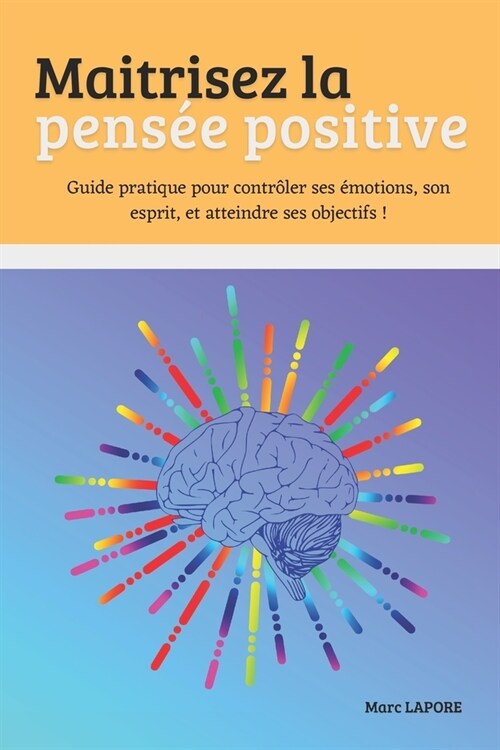 Maitrisez la pens? positive: Guide pratique pour contr?er ses ?otions, son esprit, et atteindre ses objectifs ! (Paperback)