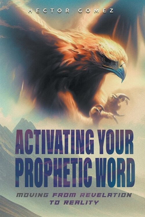 Activating Your Prophetic Word: Moving From Revelation To Reality (Paperback)