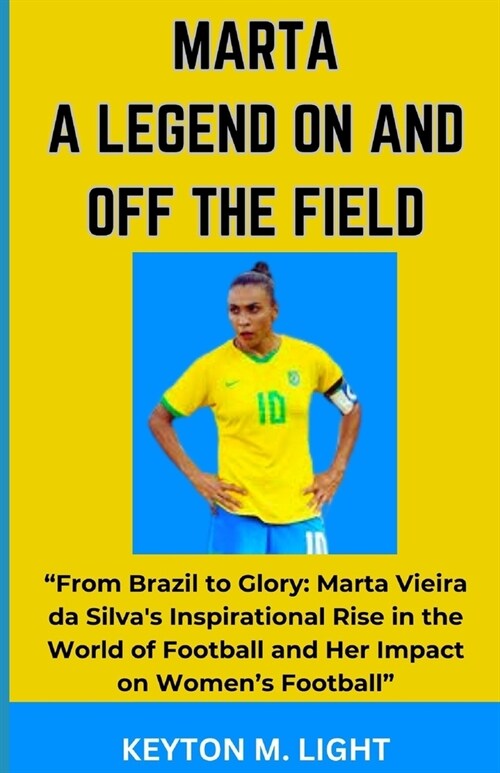 Marta a Legend on and Off the Field: From Brazil to Glory: Marta Vieira da Silvas Inspirational Rise in the World of Football and Her Impact on Wome (Paperback)