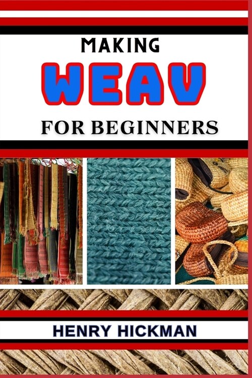 Making Weav for Beginners: Practical Knowledge Guide On Skills, Techniques And Pattern To Understand, Master & Explore The Process Of Weav Making (Paperback)