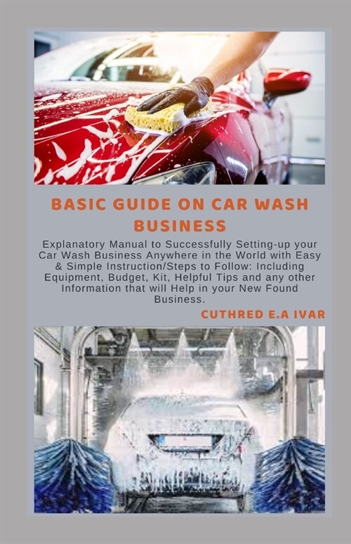 Basic Guide on Car Wash Business: Explanatory Manual to Successfully Setting-up your Car Wash Business Anywhere in the World with Easy & Simple Instru (Paperback)
