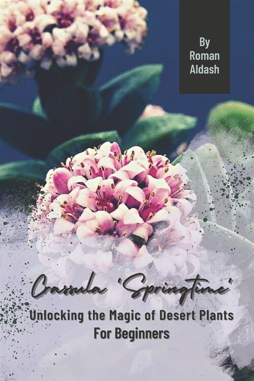 Crassula Springtime: Unlocking the Magic of Desert Plants, For Beginners (Paperback)
