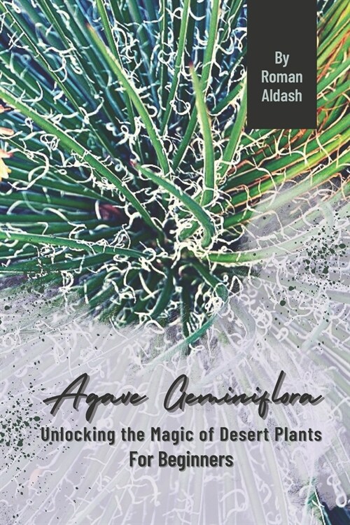 Agave Geminiflora: Unlocking the Magic of Desert Plants, For Beginners (Paperback)