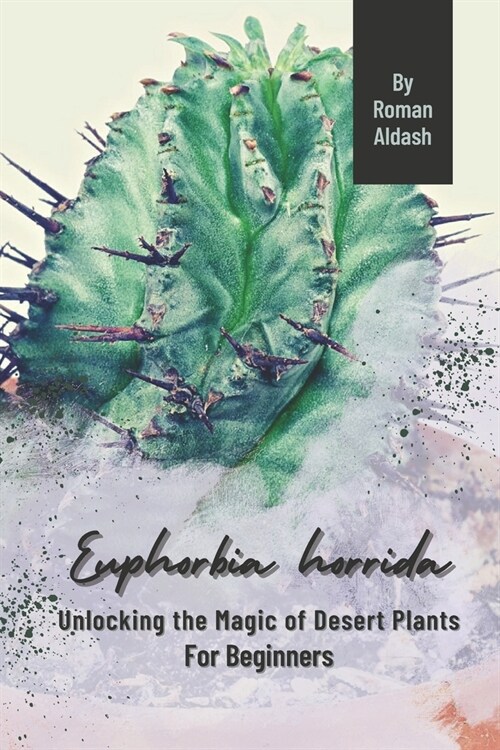 Euphorbia horrida: Unlocking the Magic of Desert Plants, For Beginners (Paperback)