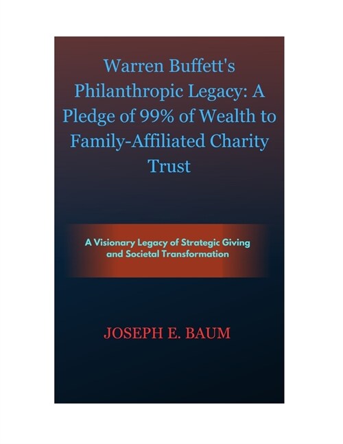 Warren Buffetts Philanthropic Legacy: A Pledge of 99% of Wealth to Family-Affiliated Charity Trust: A Visionary Legacy of Strategic Giving and Societ (Paperback)