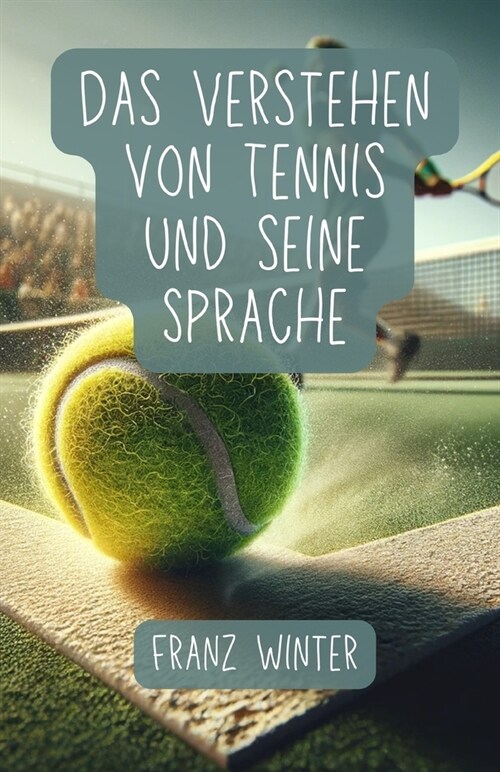 Das Verstehen von Tennis und seine Sprache: Ein umfassender Leitfaden f? Tennisbegeisterte: Vom Anf?ger zum Tennisprofi: Grundlagen, Techniken und F (Paperback)