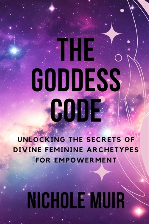 The Goddess Code: Unlocking the Secrets of Divine Feminine Archetypes for Empowerment (Paperback)