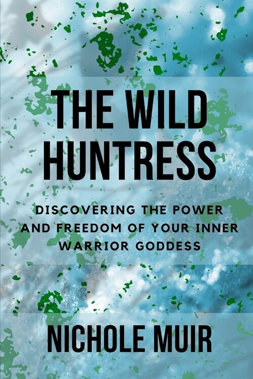 The Wild Huntress: Discovering the Power and Freedom of Your Inner Warrior Goddess (Paperback)