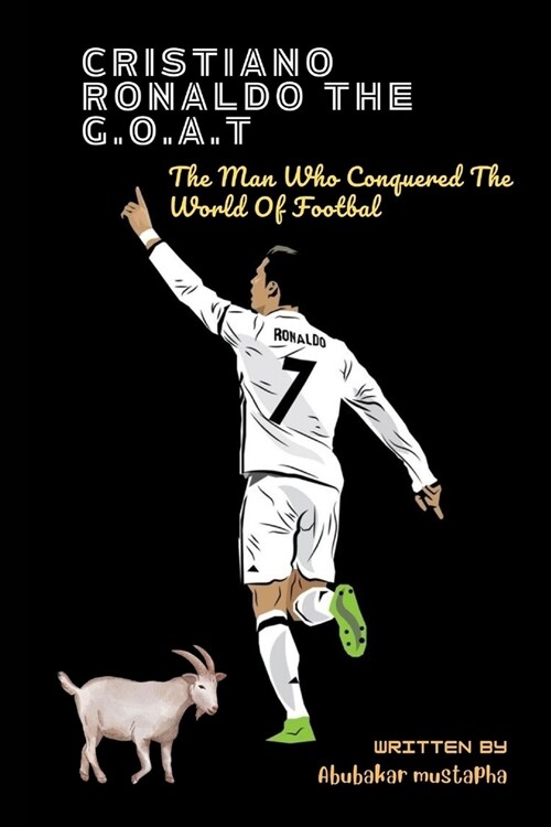 Cristiano Ronaldo the G.O.A.T: The Man Who Conquered The World Of Football (Paperback)