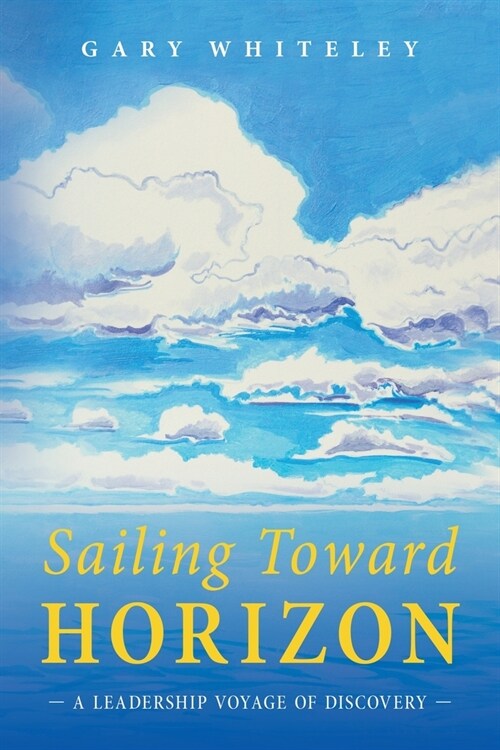 Sailing Toward Horizon: A Leadership Voyage of Discovery (Paperback)