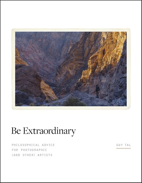 Be Extraordinary: Philosophical Advice for Photographic and Other Artists (Hardcover)