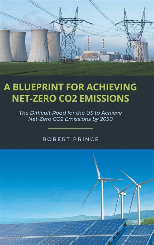 A Blueprint For Achieving Net-Zero CO2 Emissions: The Difficult Road for the US to Achieve Net-Zero CO2 Emissions by 2050 (Hardcover)