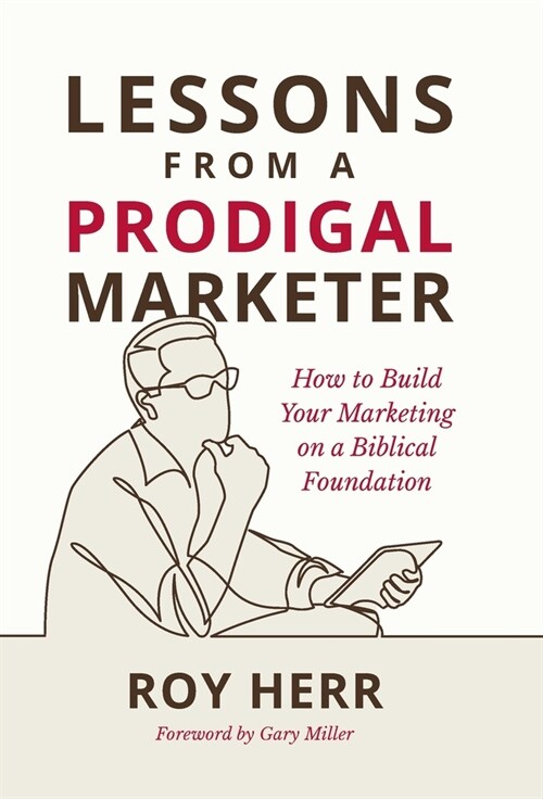Lessons from a Prodigal Marketer: How to Build Your Marketing on a Biblical Foundation (Hardcover)