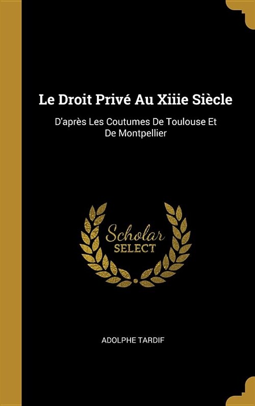 Le Droit Priv?Au Xiiie Si?le: Dapr? Les Coutumes De Toulouse Et De Montpellier (Hardcover)
