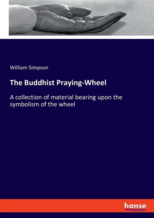 The Buddhist Praying-Wheel: A collection of material bearing upon the symbolism of the wheel (Paperback)