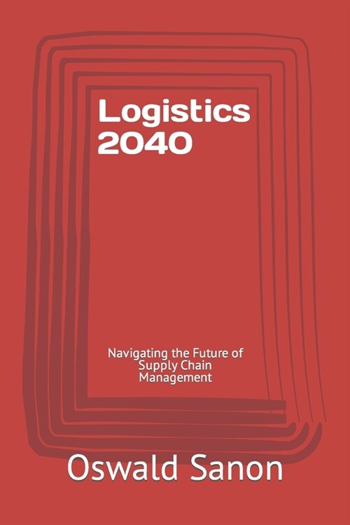 Logistics 2040: Navigating the Future of Supply Chain Management (Paperback)