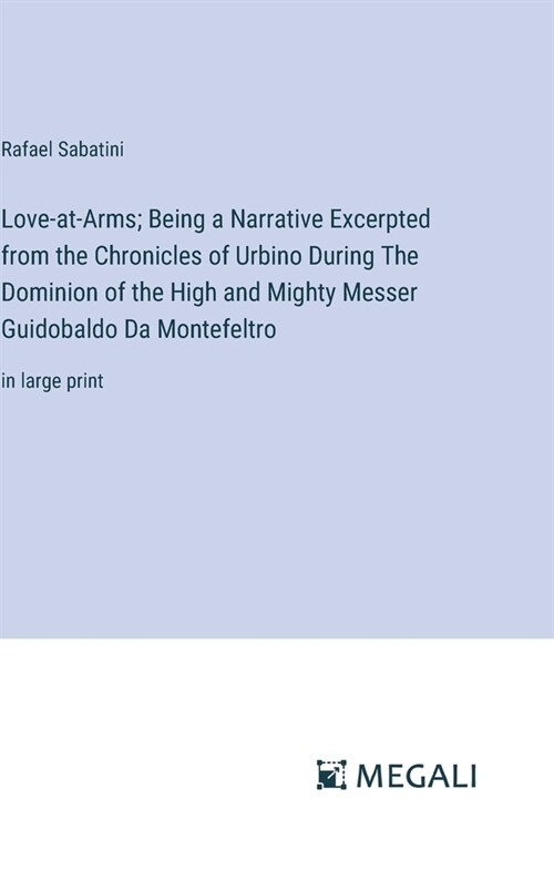 Love-at-Arms; Being a Narrative Excerpted from the Chronicles of Urbino During The Dominion of the High and Mighty Messer Guidobaldo Da Montefeltro: i (Hardcover)