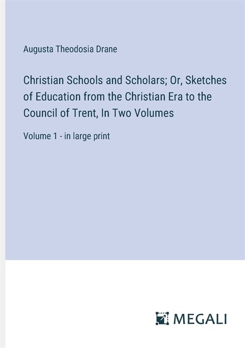 Christian Schools and Scholars; Or, Sketches of Education from the Christian Era to the Council of Trent, In Two Volumes: Volume 1 - in large print (Paperback)