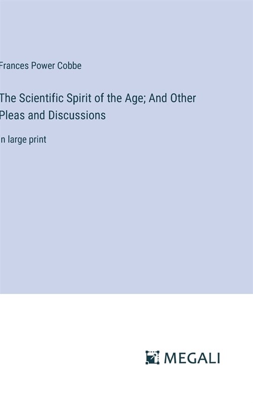 The Scientific Spirit of the Age; And Other Pleas and Discussions: in large print (Hardcover)